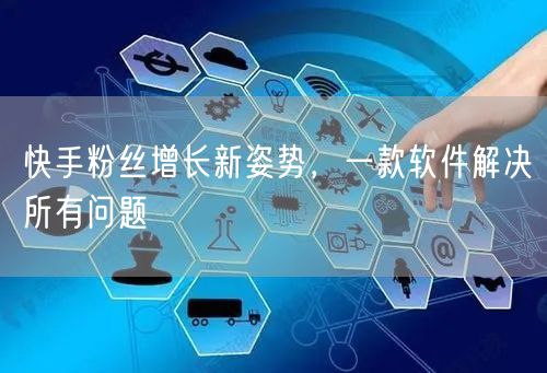 快手粉丝增长新姿势，一款软件解决所有问题