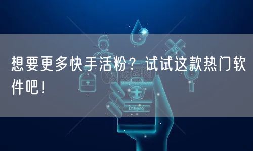 想要更多快手活粉？试试这款热门软件吧！