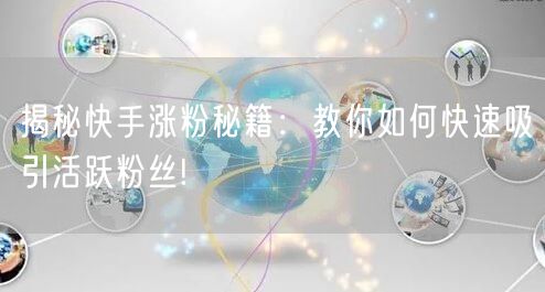 揭秘快手涨粉秘籍：教你如何快速吸引活跃粉丝!