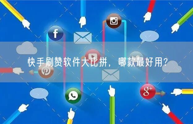 快手刷赞软件大比拼，哪款最好用？