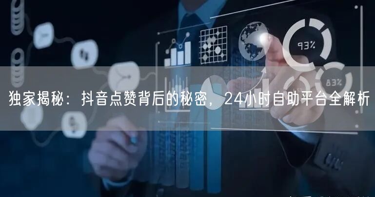 独家揭秘：抖音点赞背后的秘密，24小时自助平台全解析