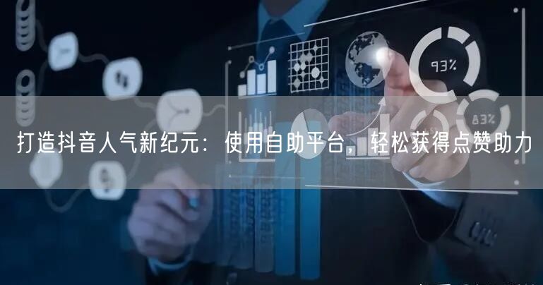 打造抖音人气新纪元：使用自助平台，轻松获得点赞助力