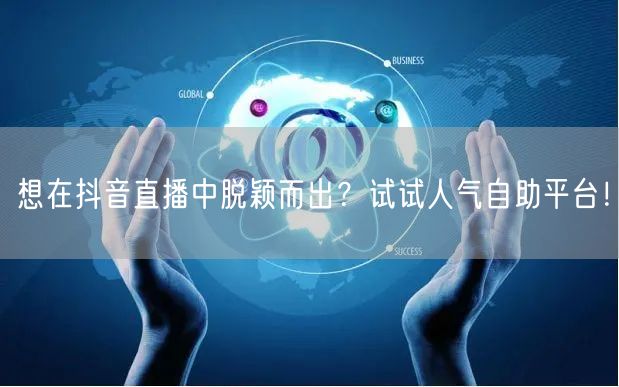 想在抖音直播中脱颖而出？试试人气自助平台！