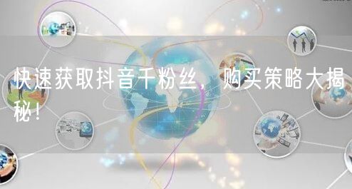 快速获取抖音千粉丝，购买策略大揭秘！