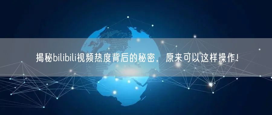 揭秘bilibili视频热度背后的秘密，原来可以这样操作！