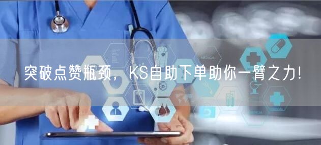 突破点赞瓶颈，KS自助下单助你一臂之力！