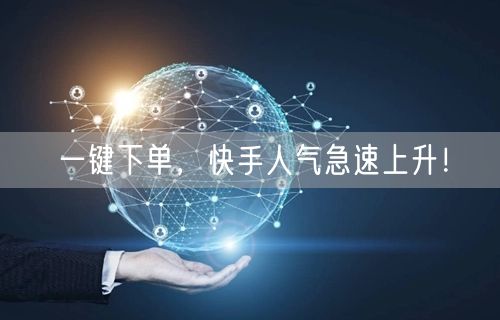一键下单，快手人气急速上升！