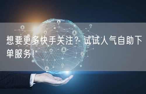 想要更多快手关注？试试人气自助下单服务！