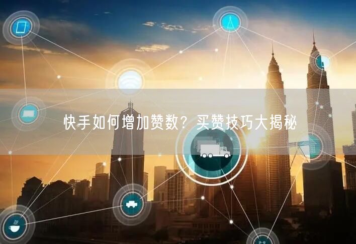 快手如何增加赞数？买赞技巧大揭秘