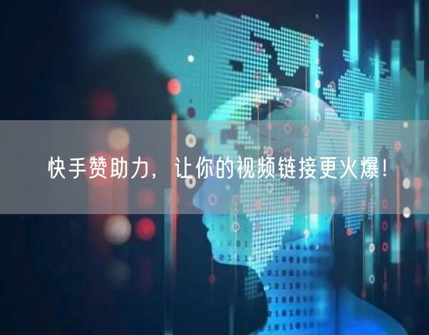 快手赞助力，让你的视频链接更火爆！