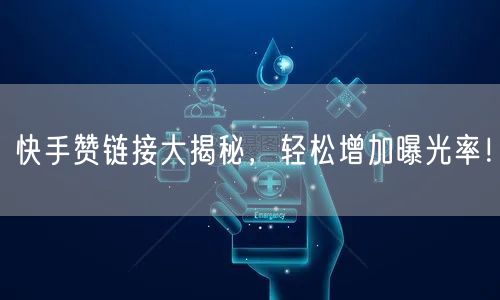 快手赞链接大揭秘，轻松增加曝光率！