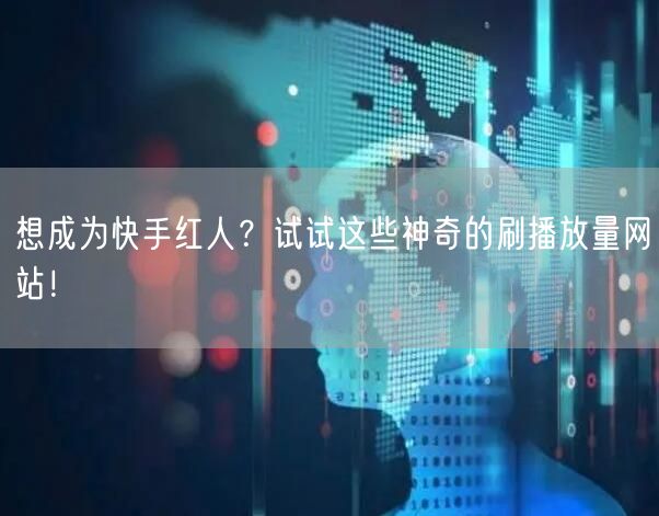 想成为快手红人？试试这些神奇的刷播放量网站！