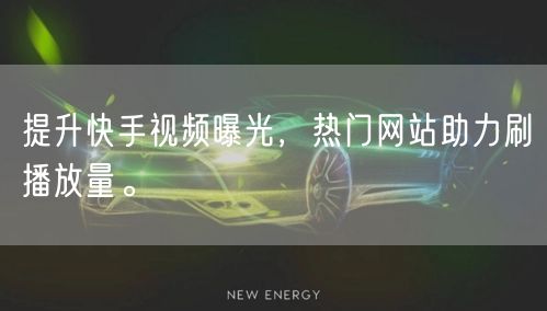提升快手视频曝光，热门网站助力刷播放量。