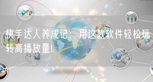 快手达人养成记:用这款软件轻松玩转高播放量!