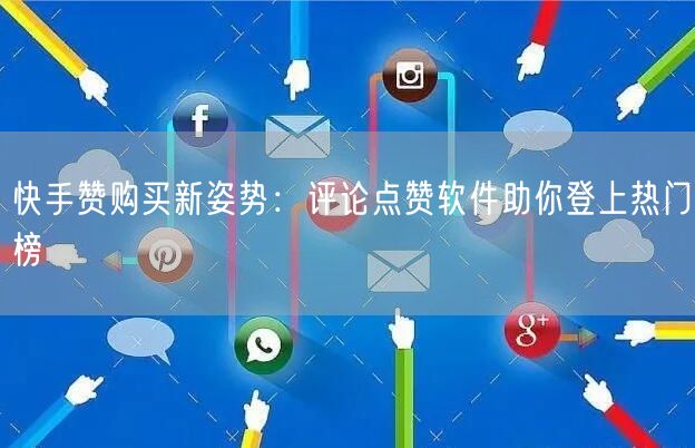 快手赞购买新姿势：评论点赞软件助你登上热门榜