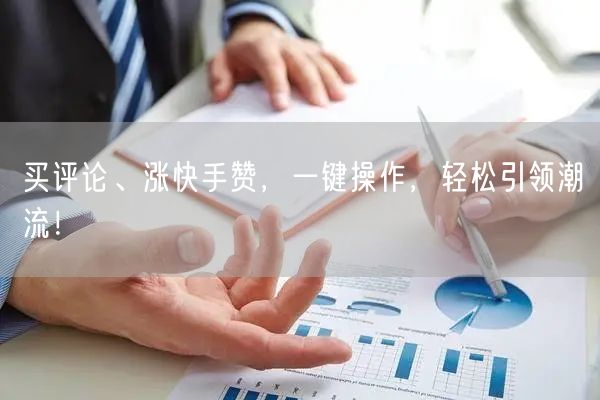 买评论、涨快手赞，一键操作，轻松引领潮流！