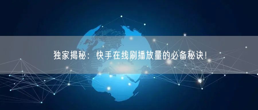 独家揭秘：快手在线刷播放量的必备秘诀！