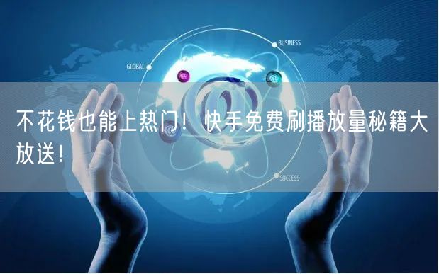 不花钱也能上热门！快手免费刷播放量秘籍大放送！