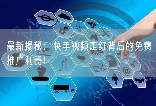 最新揭秘：快手视频走红背后的免费推广利器！