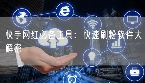 快手网红必备工具：快速刷粉软件大解密