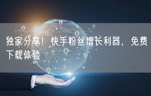 独家分享！快手粉丝增长利器，免费下载体验