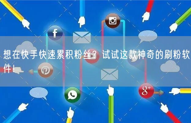 想在快手快速累积粉丝？试试这款神奇的刷粉软件！