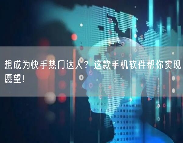 想成为快手热门达人？这款手机软件帮你实现愿望！