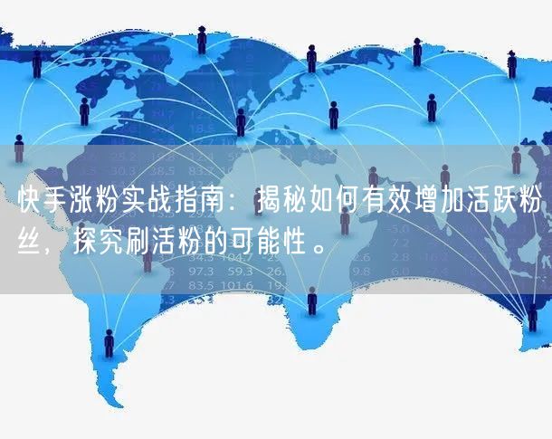 快手涨粉实战指南：揭秘如何有效增加活跃粉丝，探究刷活粉的可能性。