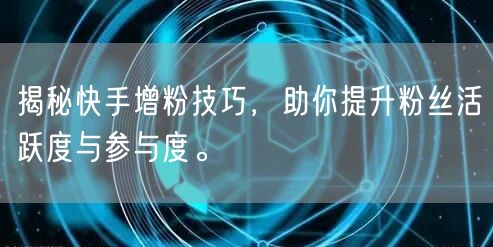 揭秘快手增粉技巧，助你提升粉丝活跃度与参与度。