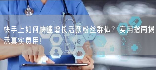 快手上如何快速增长活跃粉丝群体？实用指南揭示真实费用！