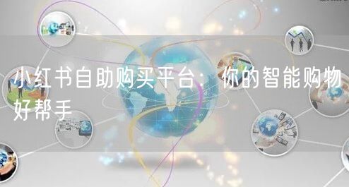 小红书自助购买平台：你的智能购物好帮手