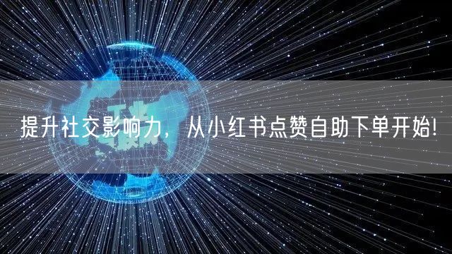 提升社交影响力，从小红书点赞自助下单开始!