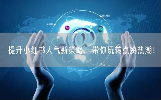 提升小红书人气新策略，带你玩转点赞热潮！