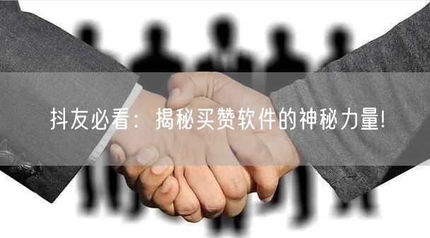 抖友必看：揭秘买赞软件的神秘力量!
