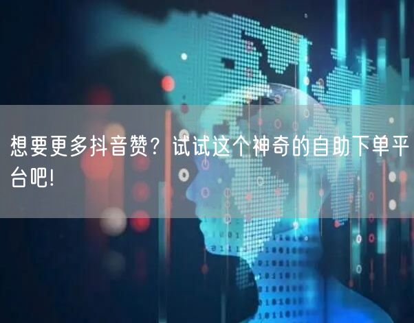 想要更多抖音赞？试试这个神奇的自助下单平台吧!