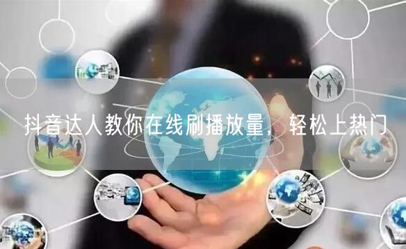 抖音达人教你在线刷播放量，轻松上热门