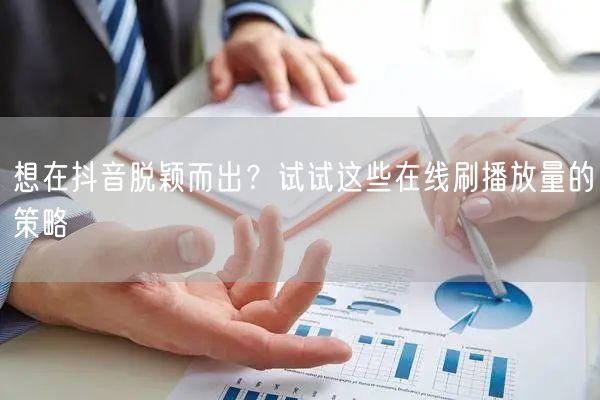 想在抖音脱颖而出？试试这些在线刷播放量的策略