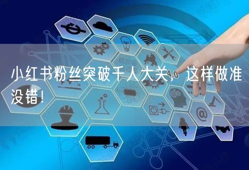 小红书粉丝突破千人大关，这样做准没错！