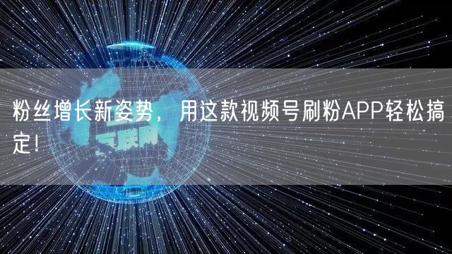 粉丝增长新姿势，用这款视频号刷粉APP轻松搞定！