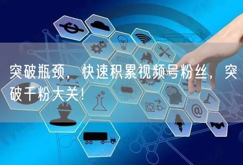 突破瓶颈，快速积累视频号粉丝，突破千粉大关！