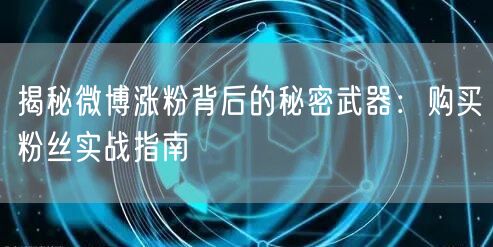 揭秘微博涨粉背后的秘密武器：购买粉丝实战指南