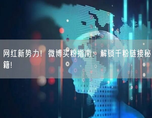 网红新势力！微博买粉指南：解锁千粉链接秘籍!