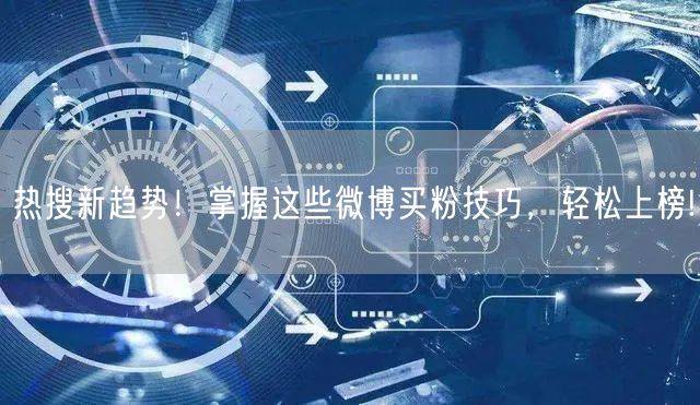 热搜新趋势！掌握这些微博买粉技巧，轻松上榜!