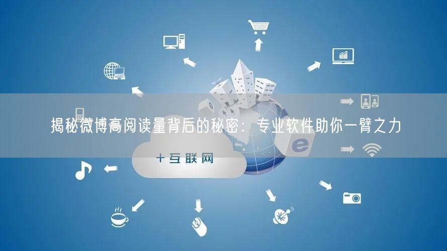 揭秘微博高阅读量背后的秘密：专业软件助你一臂之力