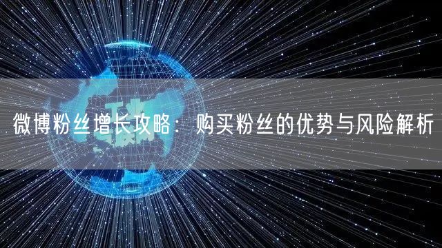 微博粉丝增长攻略：购买粉丝的优势与风险解析