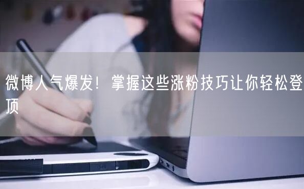 微博人气爆发！掌握这些涨粉技巧让你轻松登顶