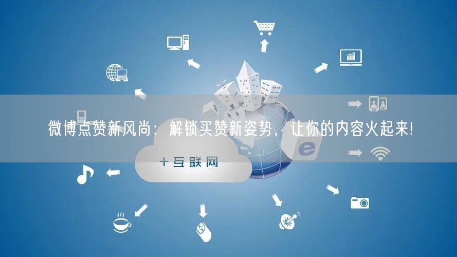 微博点赞新风尚：解锁买赞新姿势，让你的内容火起来!