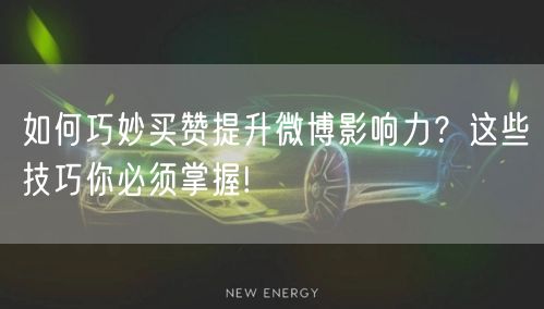 如何巧妙买赞提升微博影响力？这些技巧你必须掌握!