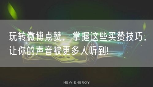 玩转微博点赞，掌握这些买赞技巧，让你的声音被更多人听到!