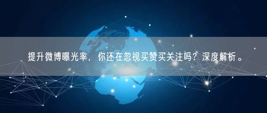 提升微博曝光率，你还在忽视买赞买关注吗？深度解析。